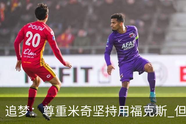 追梦：尊重米奇坚持用福克斯 但他需要根据实时情况做出调整！